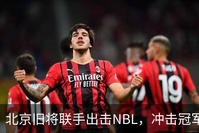 北京旧将联手出击NBL，冲击冠军的激烈旅程开启！